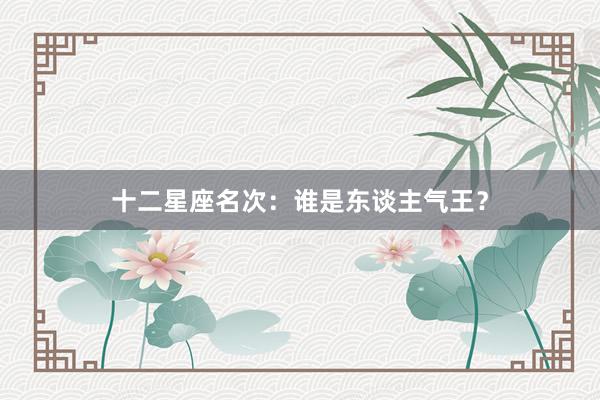 十二星座名次：谁是东谈主气王？